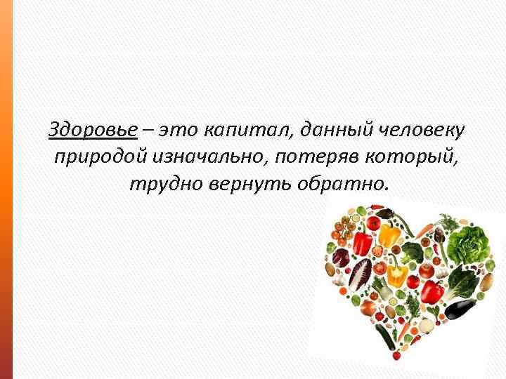 Здоровье – это капитал, данный человеку природой изначально, потеряв который, трудно вернуть обратно. 