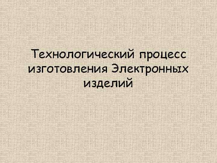 Технологический процесс изготовления Электронных изделий 