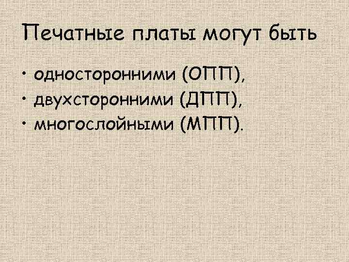 Печатные платы могут быть • односторонними (ОПП), • двухсторонними (ДПП), • многослойными (МПП). 