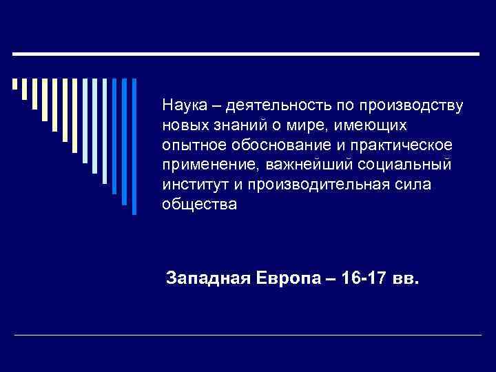 Наука – деятельность по производству новых знаний о мире, имеющих опытное обоснование и практическое