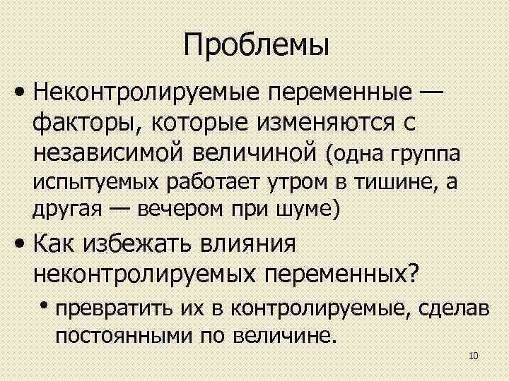 Проблемы • Неконтролируемые переменные — факторы, которые изменяются с независимой величиной (одна группа испытуемых