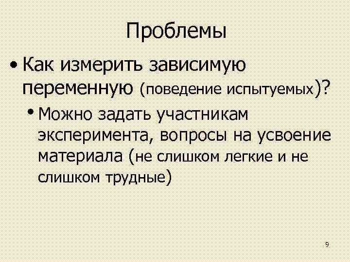 Проблемы • Как измерить зависимую переменную (поведение испытуемых)? • Можно задать участникам эксперимента, вопросы