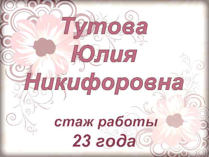 Тутова Юлия Никифоровна стаж работы 23 года 
