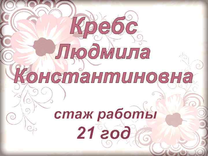 Кребс Людмила Константиновна стаж работы 21 год 