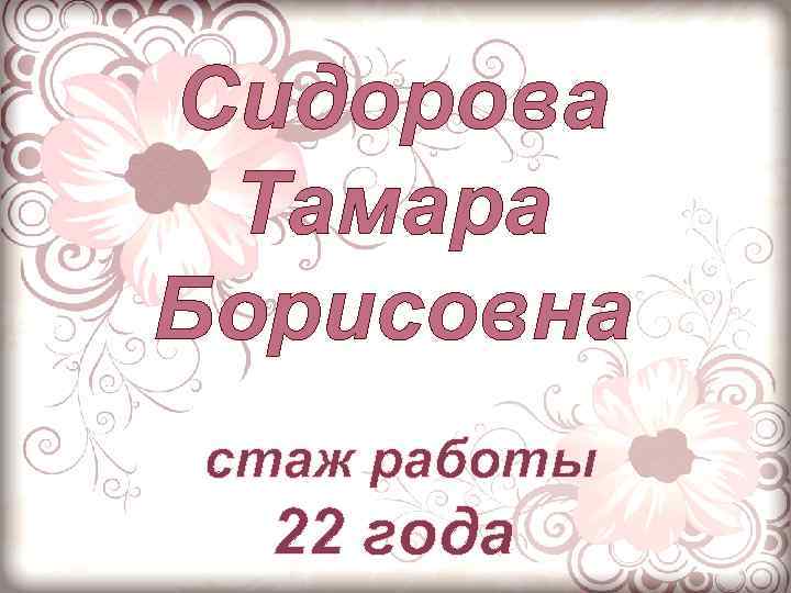 Сидорова Тамара Борисовна стаж работы 22 года 