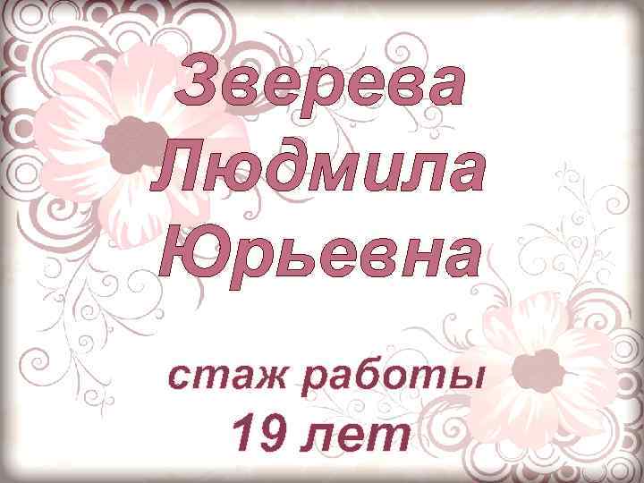 Зверева Людмила Юрьевна стаж работы 19 лет 