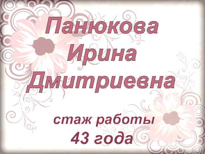Панюкова Ирина Дмитриевна стаж работы 43 года 