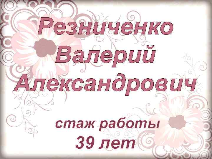 Резниченко Валерий Александрович стаж работы 39 лет 