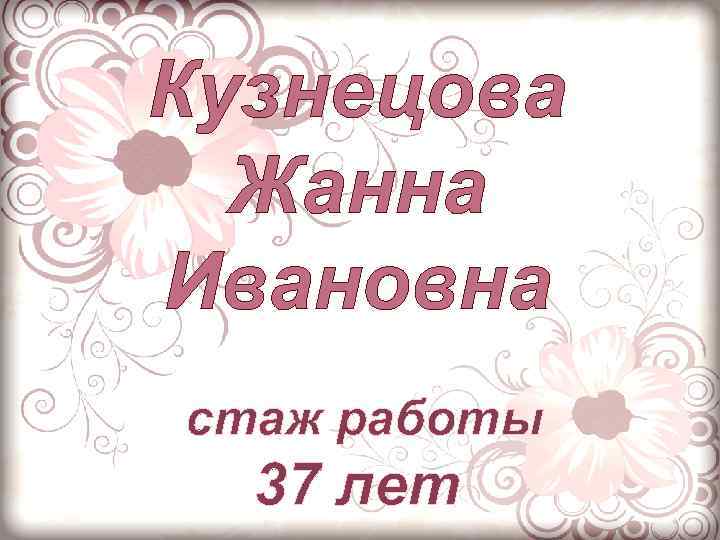 Кузнецова Жанна Ивановна стаж работы 37 лет 