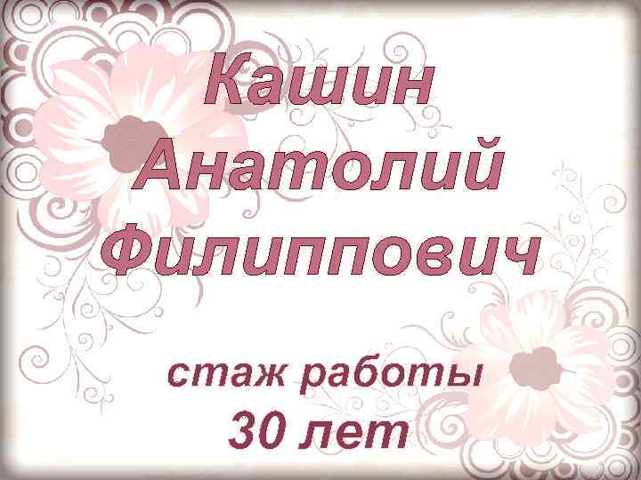 Кашин Анатолий Филиппович стаж работы 30 лет 