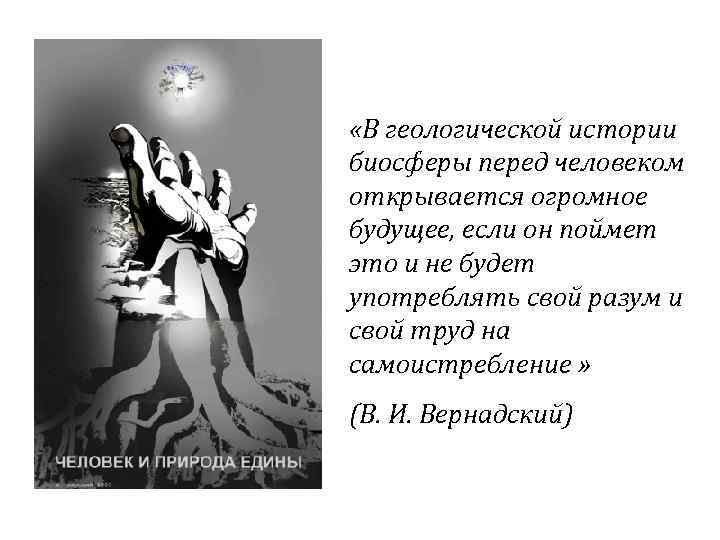  «В геологической истории биосферы перед человеком открывается огромное будущее, если он поймет это