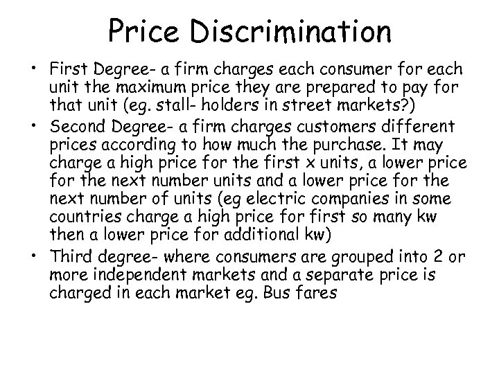 Price Discrimination • First Degree- a firm charges each consumer for each unit the