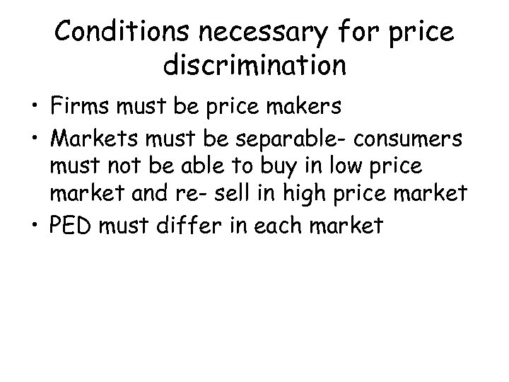 Conditions necessary for price discrimination • Firms must be price makers • Markets must