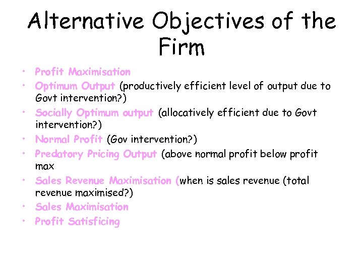 Alternative Objectives of the Firm • Profit Maximisation • Optimum Output (productively efficient level