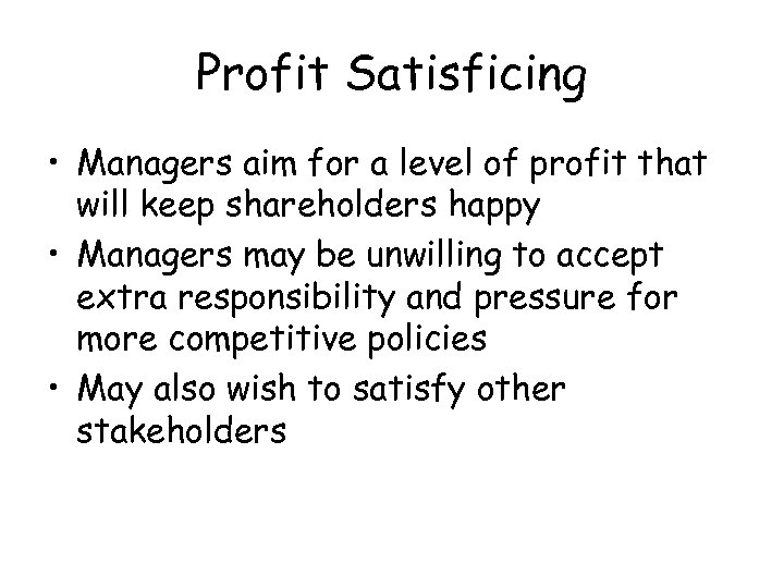 Profit Satisficing • Managers aim for a level of profit that will keep shareholders