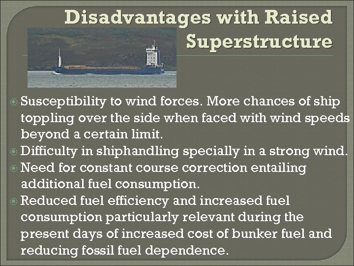 Disadvantages with Raised Superstructure Susceptibility to wind forces. More chances of ship toppling over