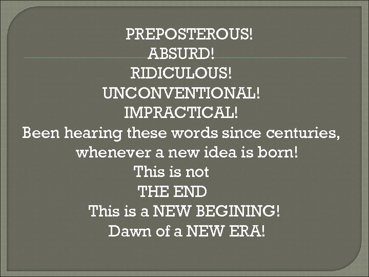 PREPOSTEROUS! ABSURD! RIDICULOUS! UNCONVENTIONAL! IMPRACTICAL! Been hearing these words since centuries, whenever a new