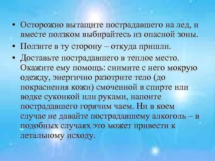  • Осторожно вытащите пострадавшего на лед, и вместе ползком выбирайтесь из опасной зоны.
