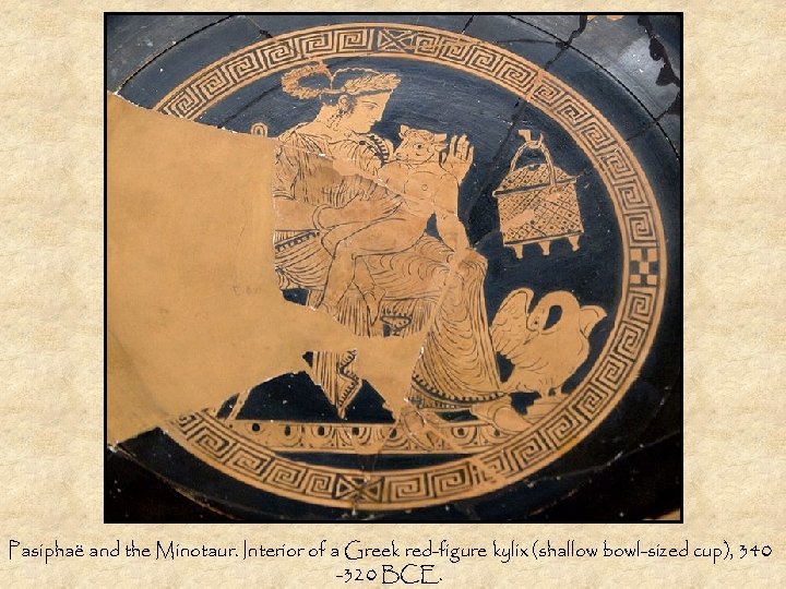 Pasiphaë and the Minotaur. Interior of a Greek red-figure kylix (shallow bowl-sized cup), 340