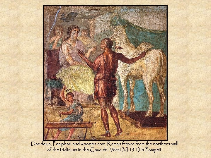 Daedalus, Pasiphae and wooden cow. Roman fresco from the northern wall of the triclinium
