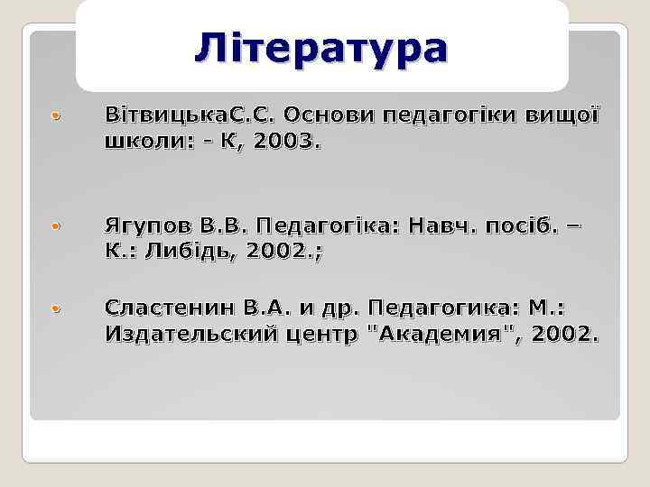 Література Вітвицька. С. С. Основи педагогіки вищої школи: - К, 2003. Ягупов В. В.