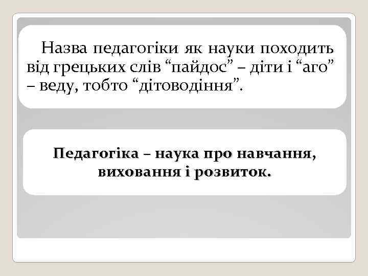 Назва педагогіки як науки походить від грецьких слів “пайдос” – діти і “аго” –