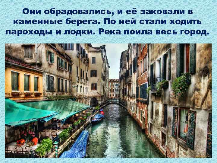 Они обрадовались, и её заковали в каменные берега. По ней стали ходить пароходы и