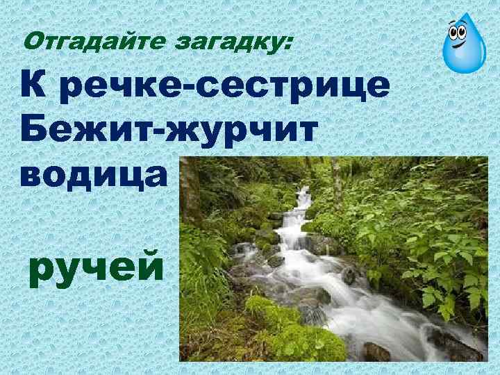 Отгадайте загадку: К речке-сестрице Бежит-журчит водица ручей 