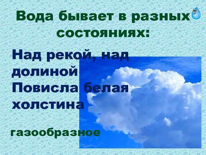 Вода бывает в разных состояниях: Над рекой, над долиной Повисла белая холстина газообразное 