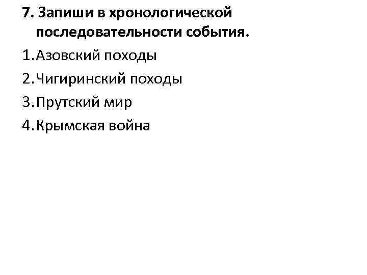 7. Запиши в хронологической последовательности события. 1. Азовский походы 2. Чигиринский походы 3. Прутский