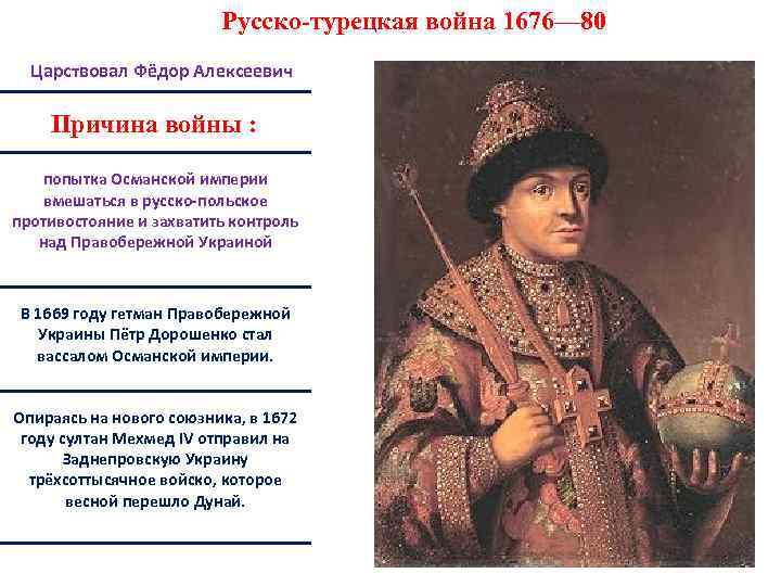 Русско-турецкая война 1676— 80 Царствовал Фёдор Алексеевич Причина войны : попытка Османской империи вмешаться