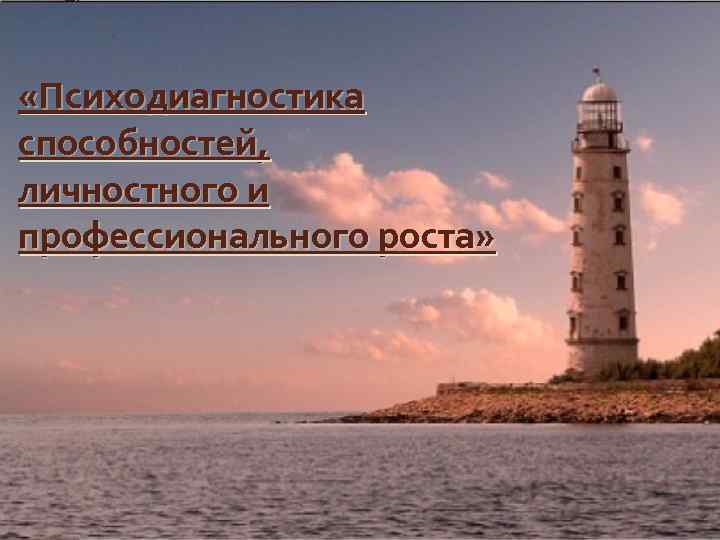  «Психодиагностика способностей, личностного и профессионального роста» 