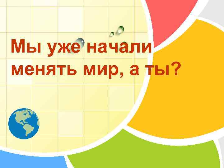 Мы уже начали менять мир, а ты? L/O/G/O 