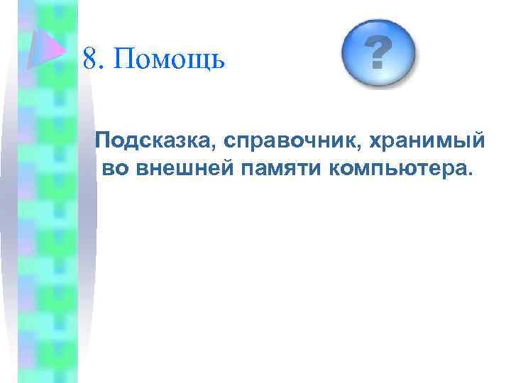 8. Помощь Подсказка, справочник, хранимый во внешней памяти компьютера. 