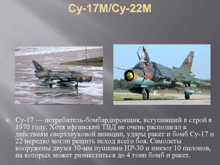 Су-17 М/Су-22 М Су-17 — истребитель-бомбардировщик, вступивший в строй в 1970 году. Хотя афганский