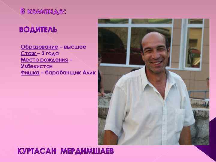 В команде: Образование – высшее Стаж – 3 года Место рождения – Узбекистан Фишка