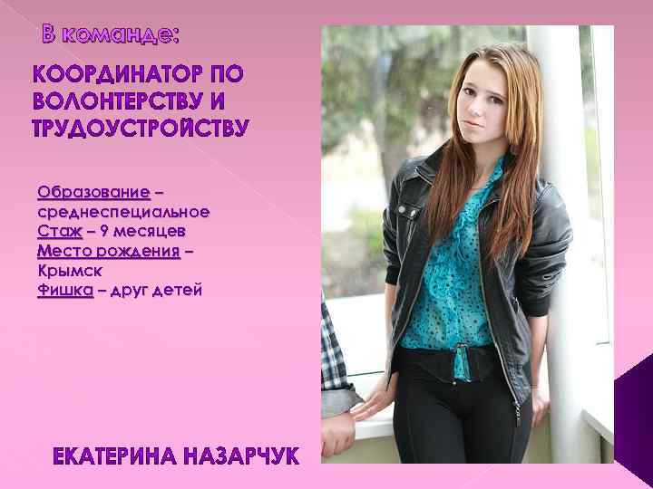 В команде: Образование – среднеспециальное Стаж – 9 месяцев Место рождения – Крымск Фишка