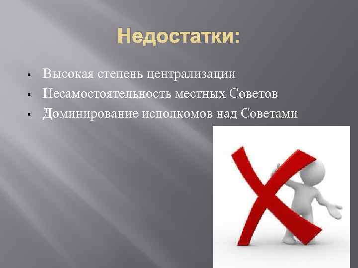 Недостатки: § § § Высокая степень централизации Несамостоятельность местных Советов Доминирование исполкомов над Советами