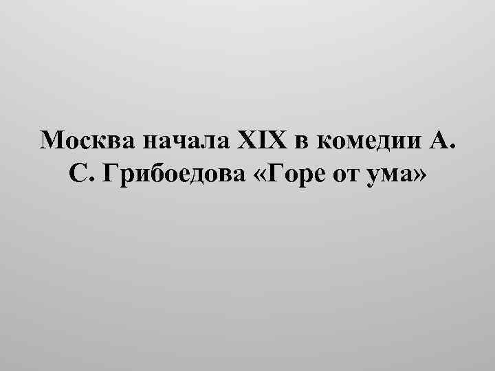 Москва начала XIX в комедии А. С. Грибоедова «Горе от ума» 