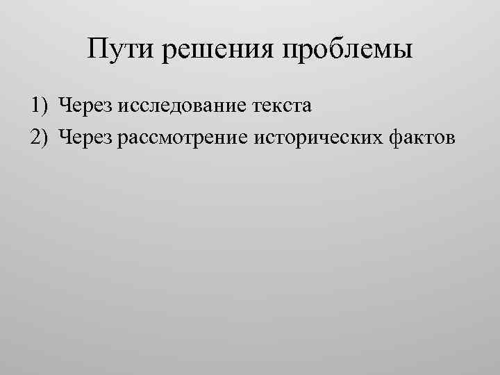 Пути решения проблемы 1) Через исследование текста 2) Через рассмотрение исторических фактов 