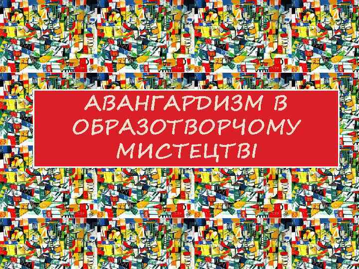 АВАНГАРДИЗМ В ОБРАЗОТВОРЧОМУ МИСТЕЦТВІ 