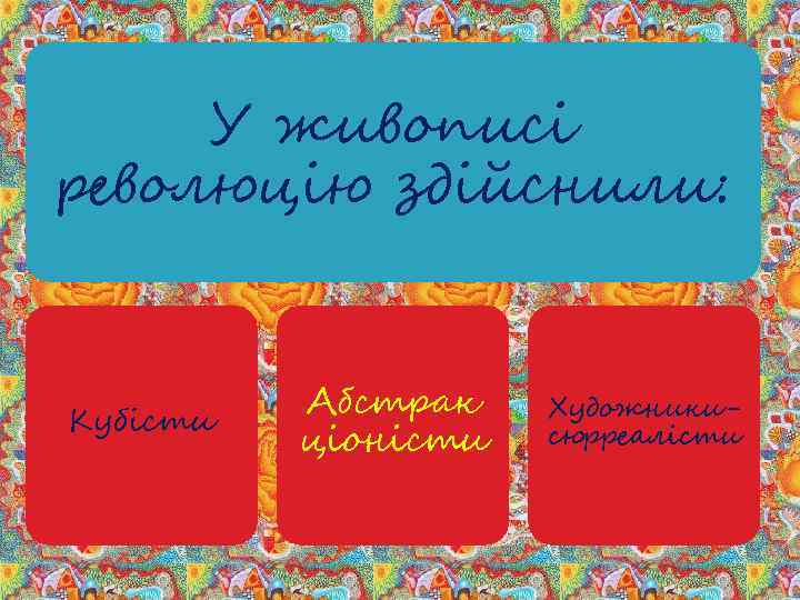 У живописі революцію здійснили: Кубісти Абстрак ціоністи Художникисюрреалісти 