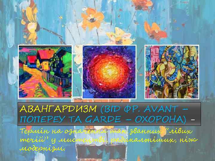 АВАНГАРДИЗМ (ВІД ФР. AVANT – ПОПЕРЕУ ТА GARDE – ОХОРОНА) - Термін на означення