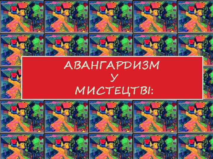 АВАНГАРДИЗМ У МИСТЕЦТВІ: 