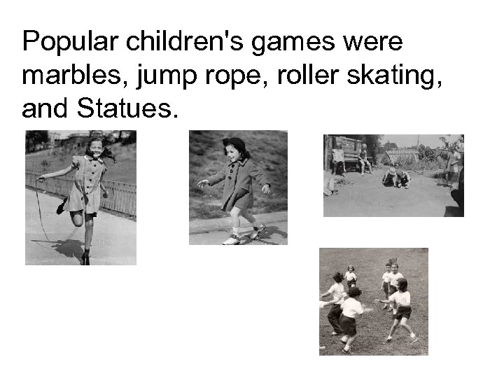 Popular children's games were marbles, jump rope, roller skating, and Statues. 