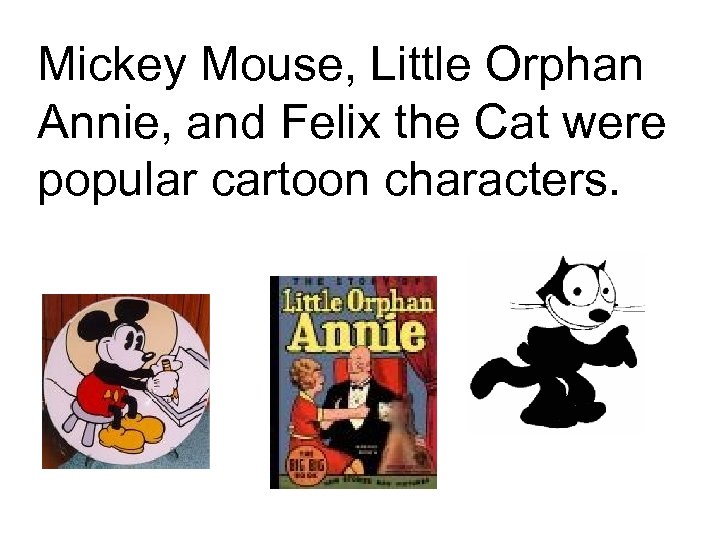 Mickey Mouse, Little Orphan Annie, and Felix the Cat were popular cartoon characters. 