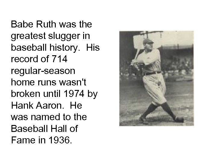 Babe Ruth was the greatest slugger in baseball history. His record of 714 regular-season
