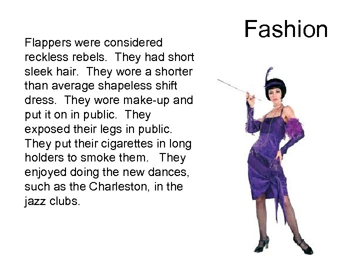 Flappers were considered reckless rebels. They had short sleek hair. They wore a shorter