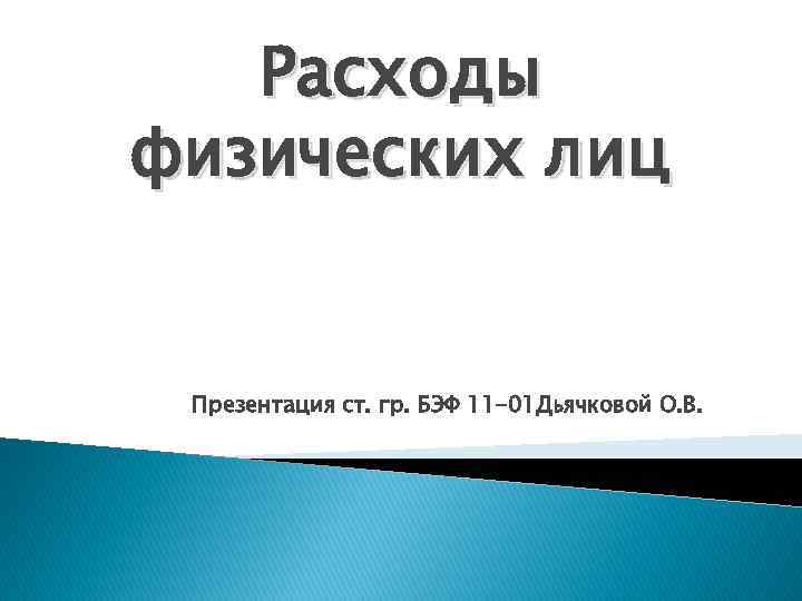 Расходы физических лиц Презентация ст. гр. БЭФ 11 -01 Дьячковой О. В. 