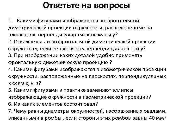 Ответьте на вопросы 1. Какими фигурами изображаются во фронтальной диметрической проекции окружности, расположенные на